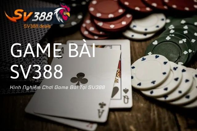 Kinh Nghiệm Chơi Game Bài Tại SV388