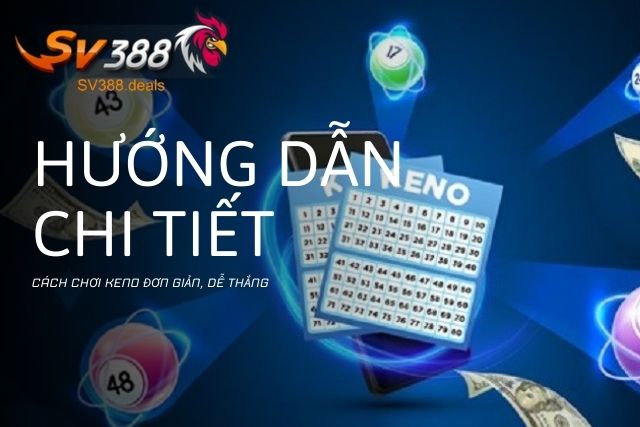 Hướng dẫn chi tiết cách chơi Keno đơn giản, dễ thắng